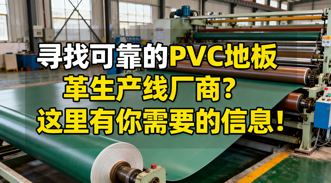 【常見問題】20251115尋找可靠的PVC地板革生產(chǎn)線廠商？這里有你需要的信息！.jpg